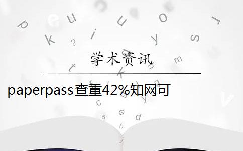 paperpass查重42%知网可以过 paperpass和知网查重报告哪个好？