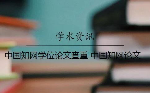 中国知网学位论文查重 中国知网论文查重系统是什么？